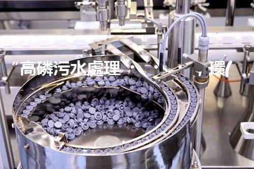 “高磷污水處理，環(huán)保先鋒，守護(hù)碧水藍(lán)天！”
